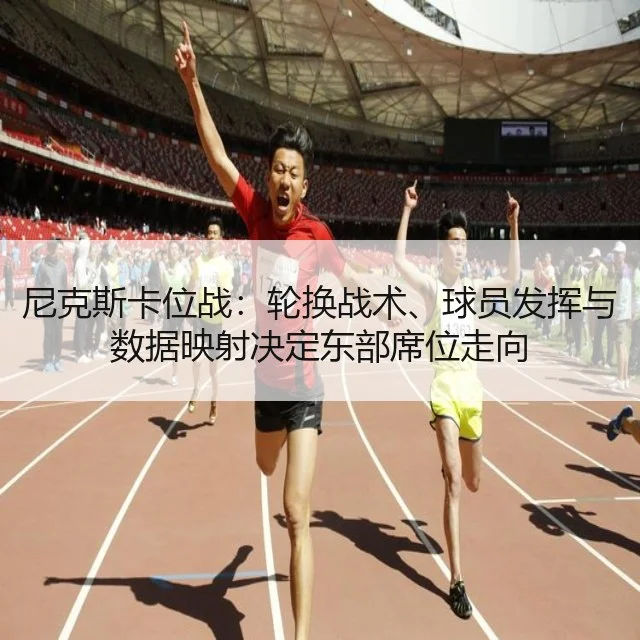 尼克斯卡位战：轮换战术、球员发挥与数据映射决定东部席位走向